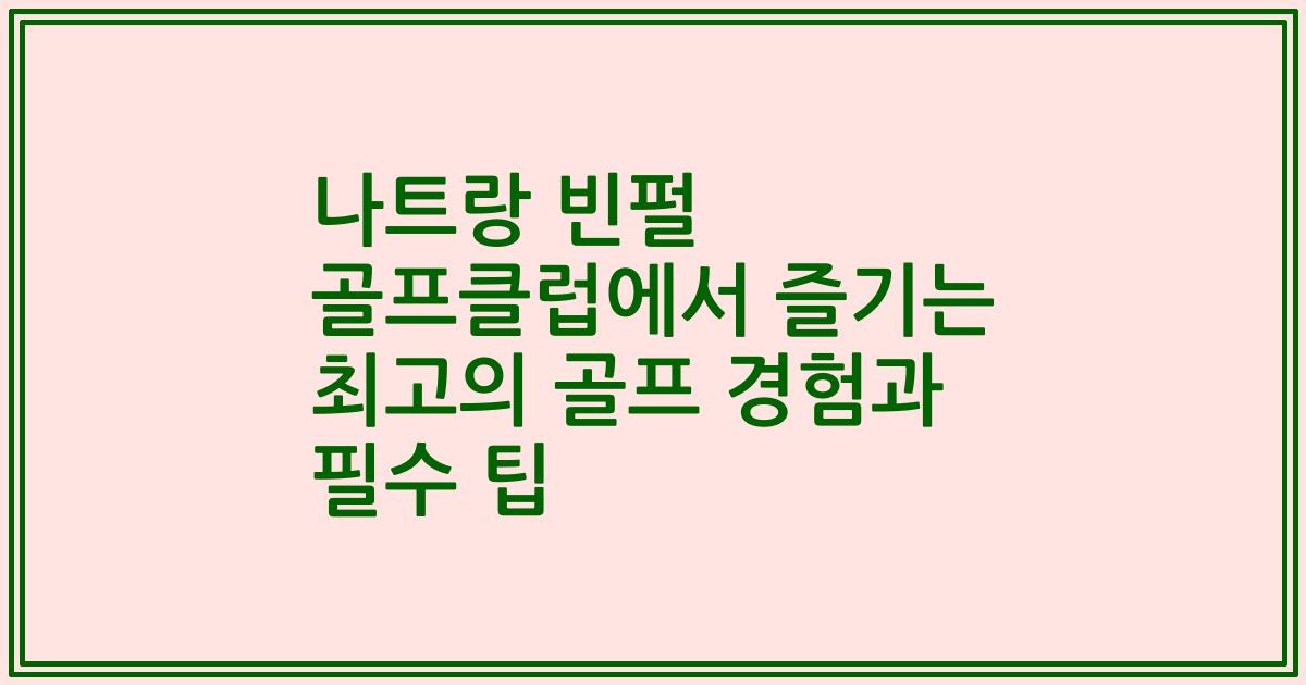 나트랑 빈펄 골프클럽에서 즐기는 최고의 골프 경험과 필수 팁