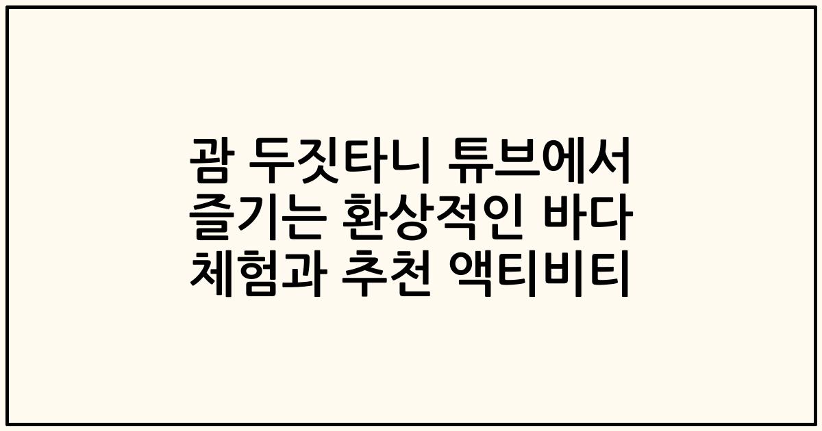 괌 두짓타니 튜브에서 즐기는 환상적인 바다 체험과 추천 액티비티