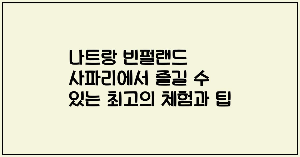 나트랑 빈펄랜드 사파리에서 즐길 수 있는 최고의 체험과 팁