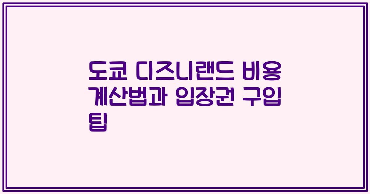 도쿄 디즈니랜드 비용 계산법과 입장권 구입 팁