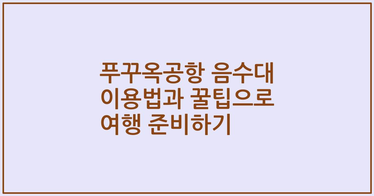 푸꾸옥공항 음수대 이용법과 꿀팁으로 여행 준비하기