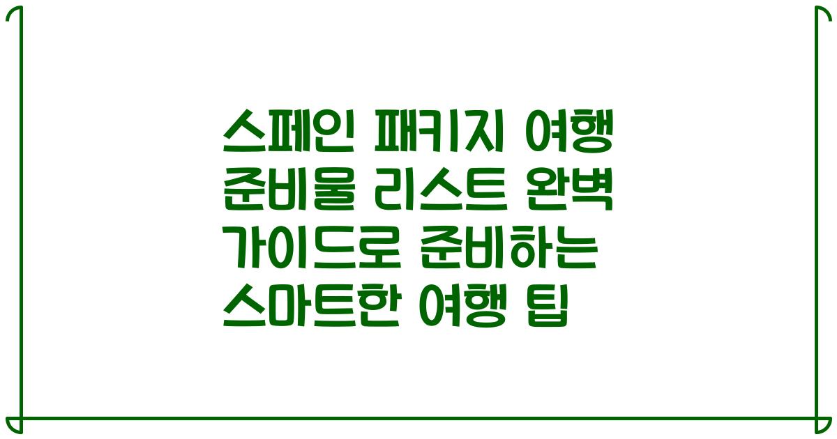 스페인 패키지 여행 준비물 리스트 완벽 가이드로 준비하는 스마트한 여행 팁