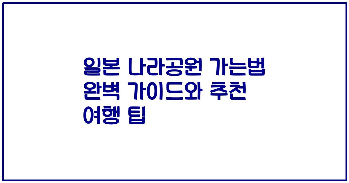 일본 나라공원 가는법 완벽 가이드와 추천 여행 팁