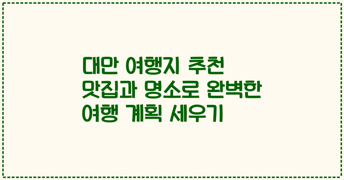 대만 여행지 추천 맛집과 명소로 완벽한 여행 계획 세우기