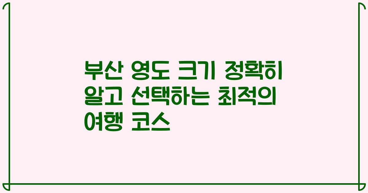 부산 영도 크기 정확히 알고 선택하는 최적의 여행 코스