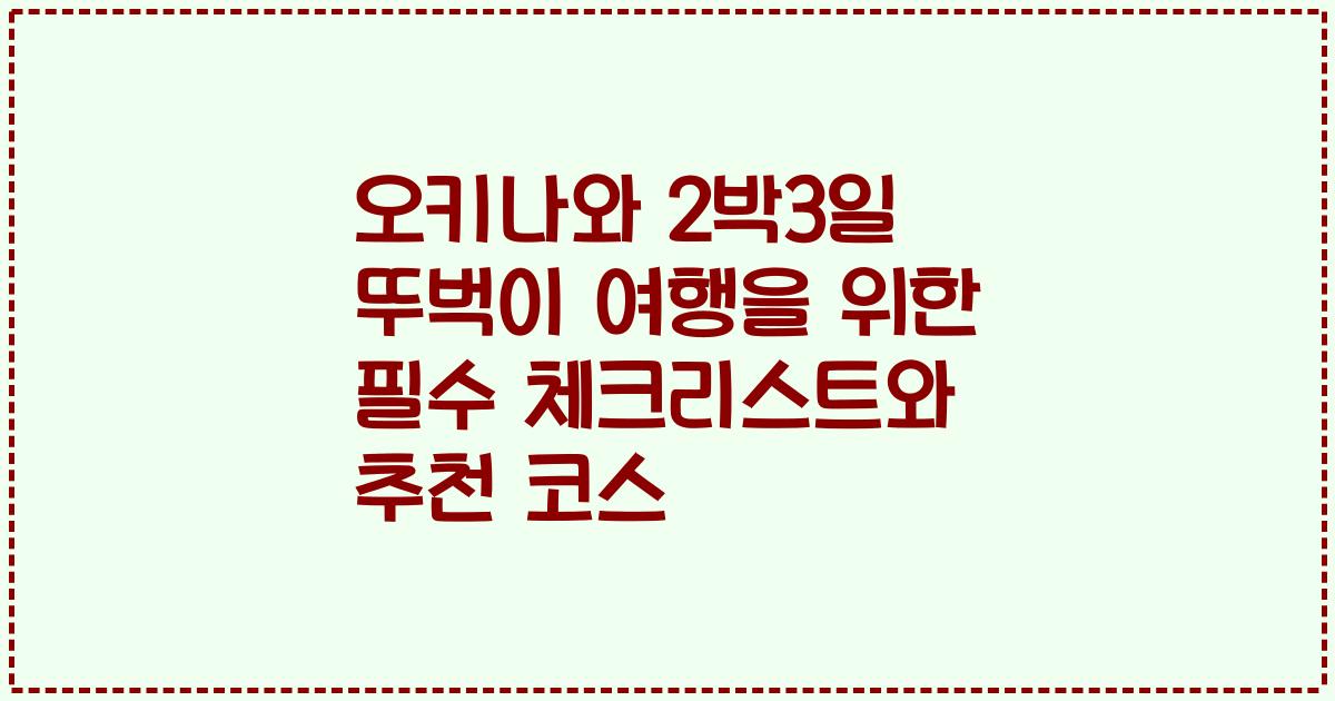 오키나와 2박3일 뚜벅이 여행을 위한 필수 체크리스트와 추천 코스