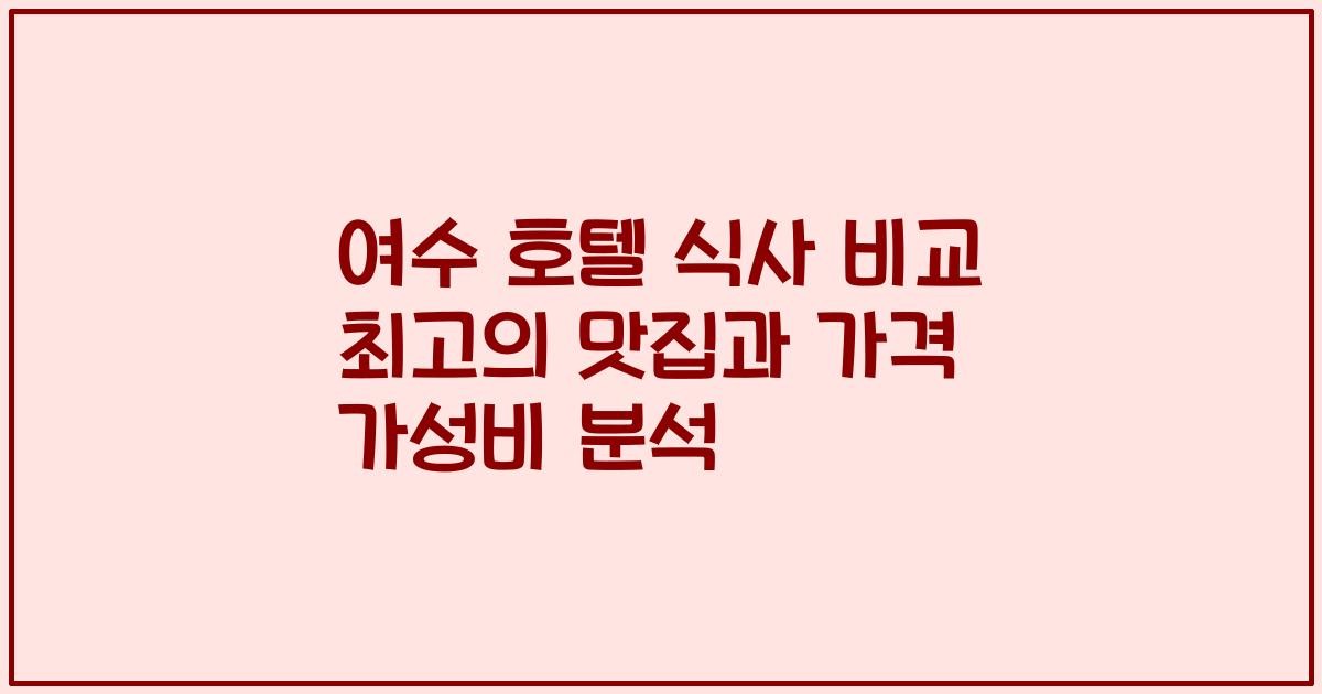 여수 호텔 식사 비교 최고의 맛집과 가격 가성비 분석