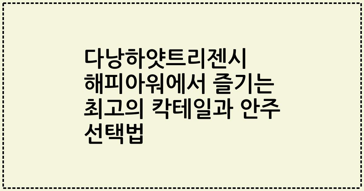 다낭하얏트리젠시 해피아워에서 즐기는 최고의 칵테일과 안주 선택법