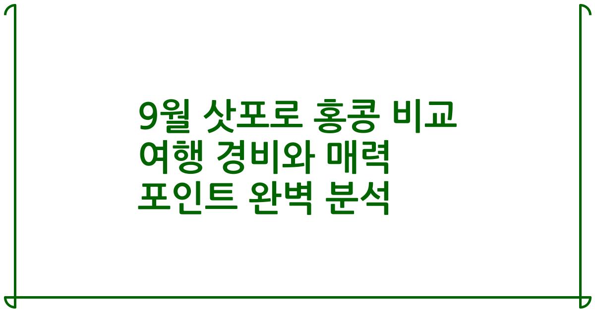 9월 삿포로 홍콩 비교 여행 경비와 매력 포인트 완벽 분석