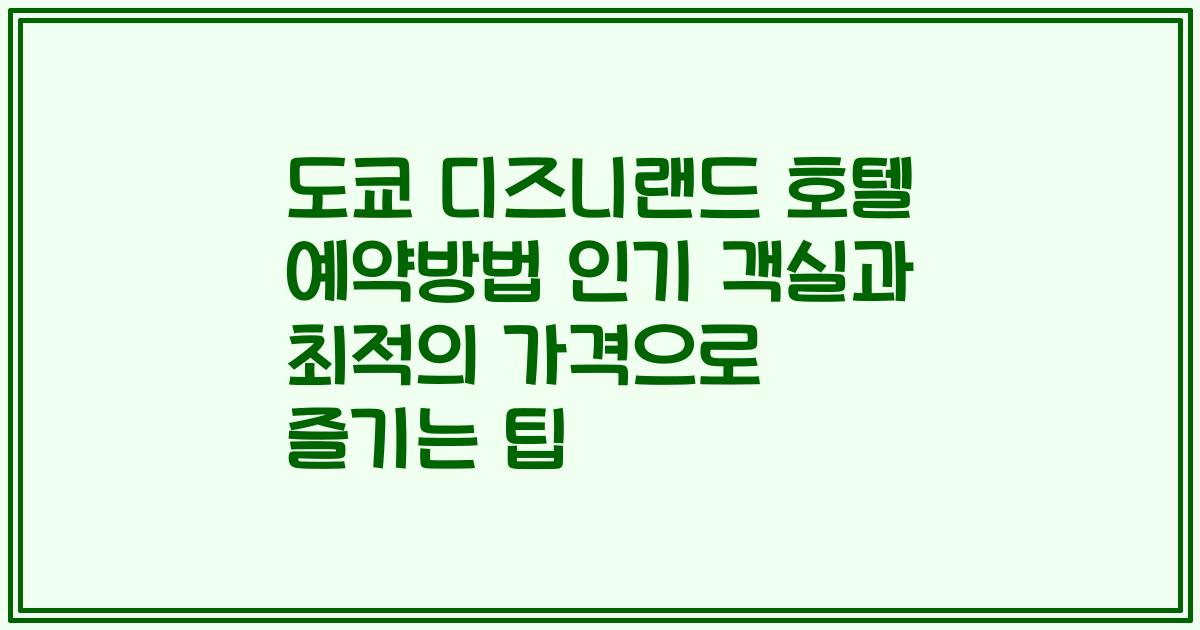 도쿄 디즈니랜드 호텔 예약방법 인기 객실과 최적의 가격으로 즐기는 팁