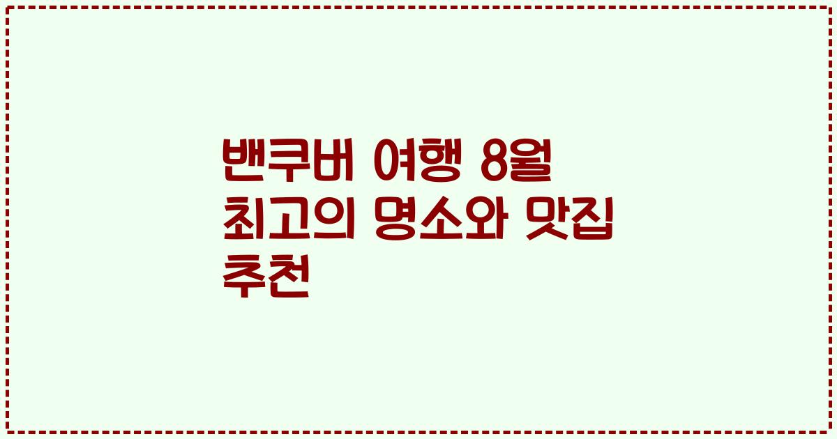 밴쿠버 여행 8월 최고의 명소와 맛집 추천