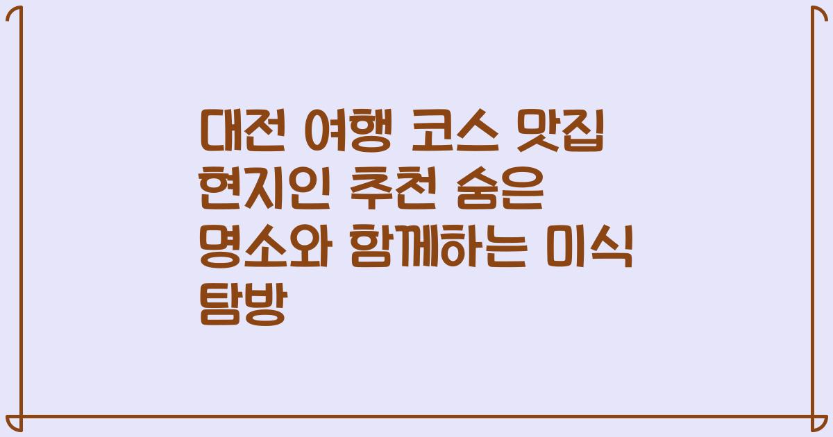 대전 여행 코스 맛집 현지인 추천 숨은 명소와 함께하는 미식 탐방