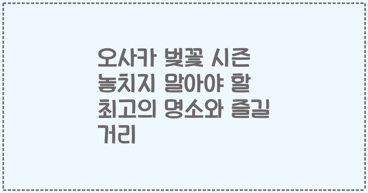 오사카 벚꽃 시즌 놓치지 말아야 할 최고의 명소와 즐길 거리
