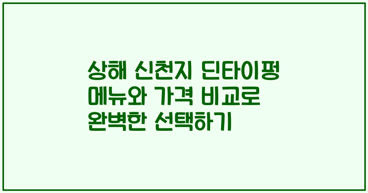상해 신천지 딘타이펑 메뉴와 가격 비교로 완벽한 선택하기