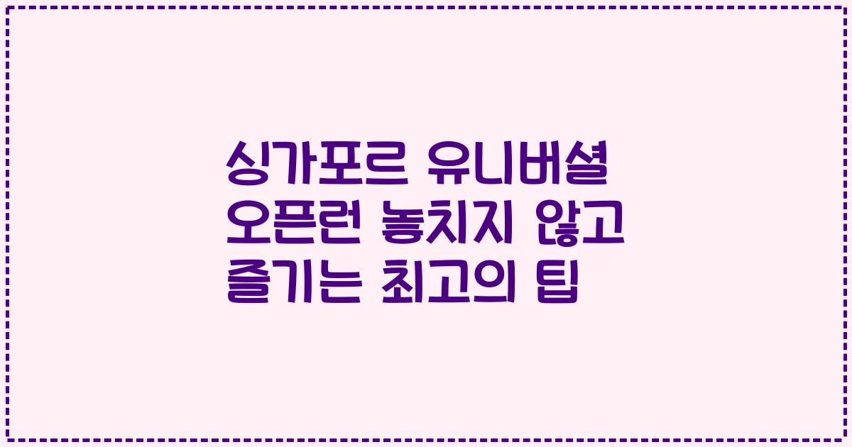 싱가포르 유니버셜 오픈런 놓치지 않고 즐기는 최고의 팁