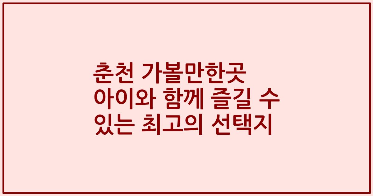 춘천 가볼만한곳 아이와 함께 즐길 수 있는 최고의 선택지