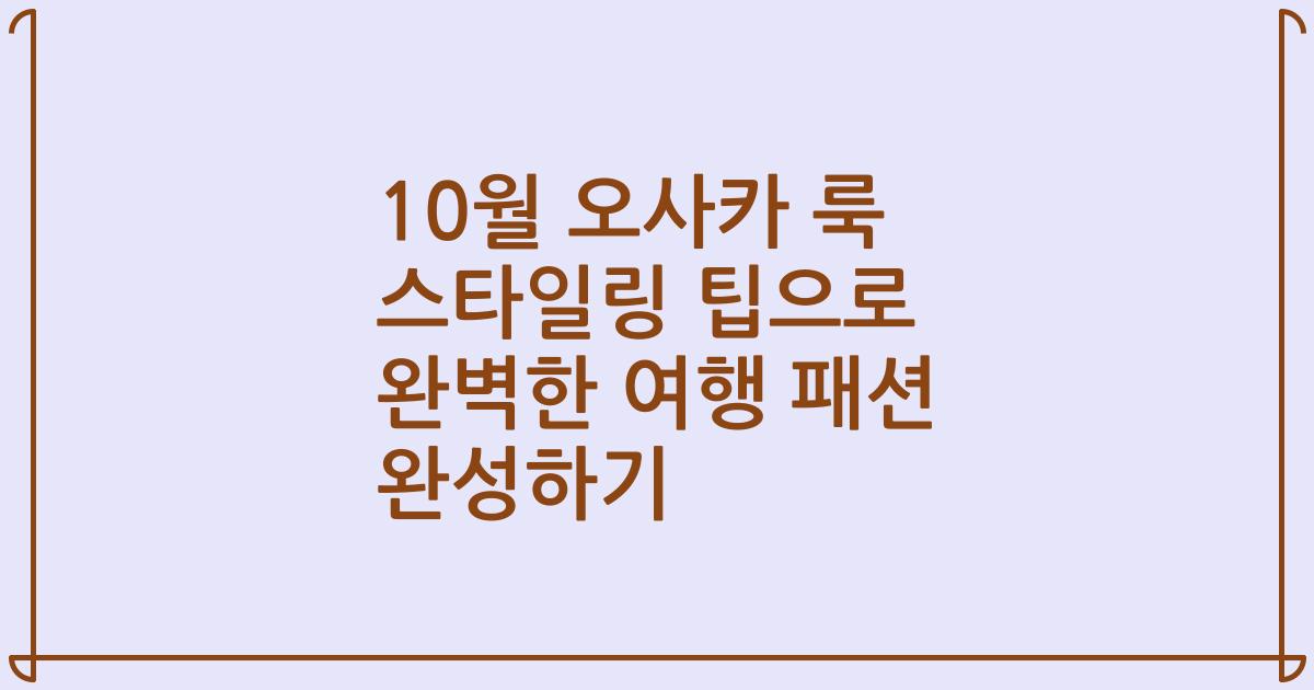 10월 오사카 룩 스타일링 팁으로 완벽한 여행 패션 완성하기