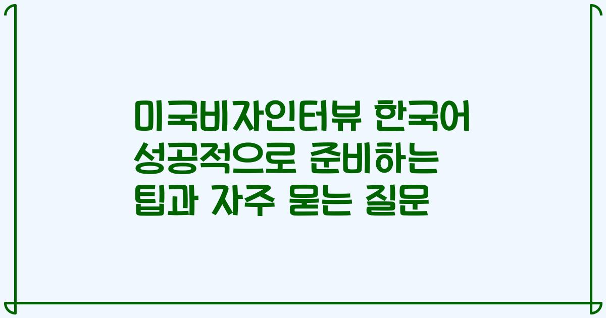 미국비자인터뷰 한국어 성공적으로 준비하는 팁과 자주 묻는 질문