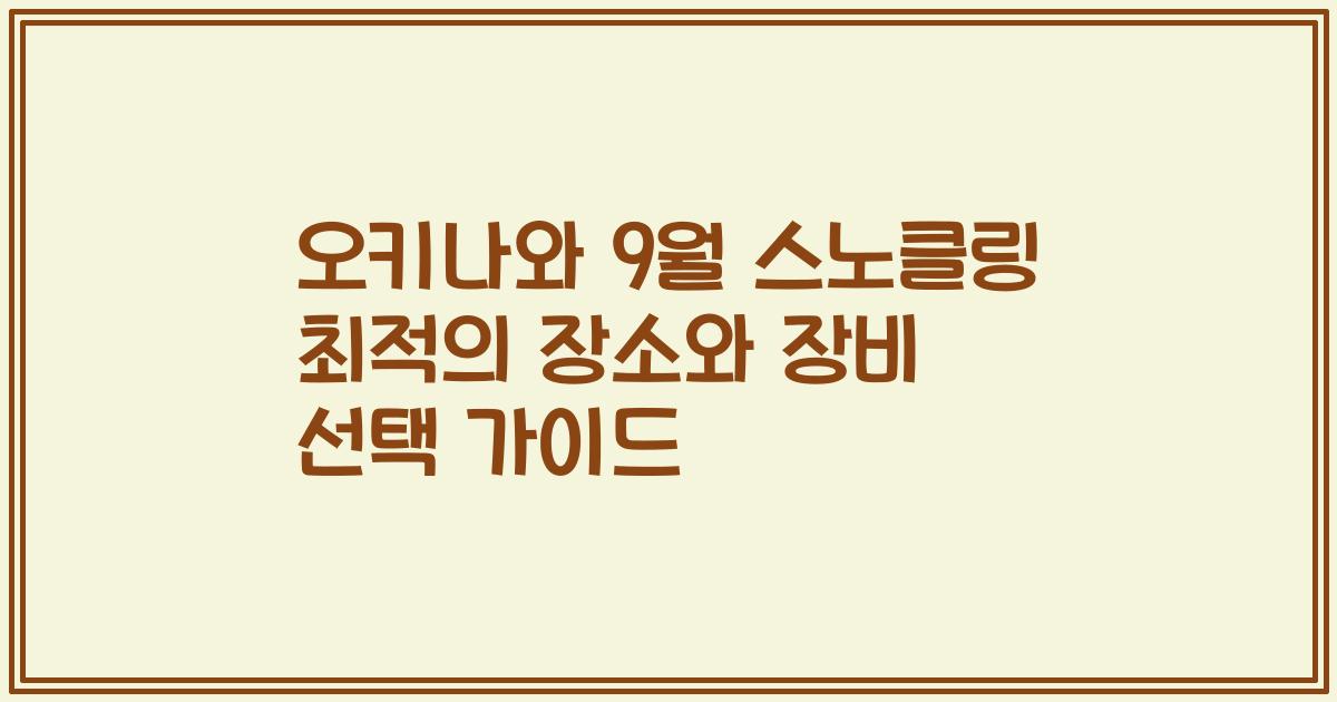 오키나와 9월 스노클링 최적의 장소와 장비 선택 가이드