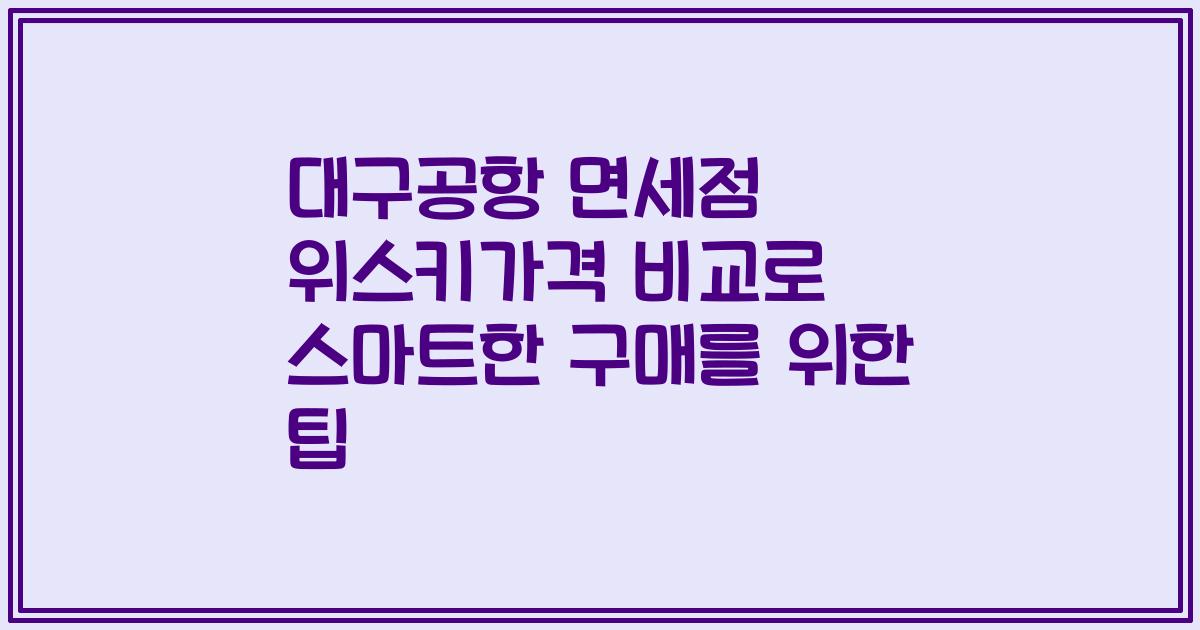 대구공항 면세점 위스키가격 비교로 스마트한 구매를 위한 팁