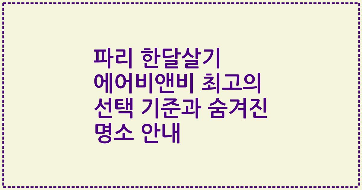 파리 한달살기 에어비앤비 최고의 선택 기준과 숨겨진 명소 안내