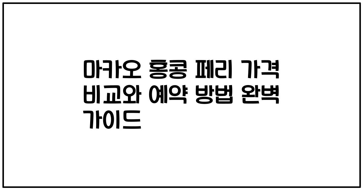 마카오 홍콩 페리 가격 비교와 예약 방법 완벽 가이드