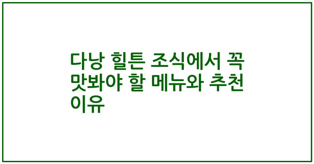 다낭 힐튼 조식에서 꼭 맛봐야 할 메뉴와 추천 이유