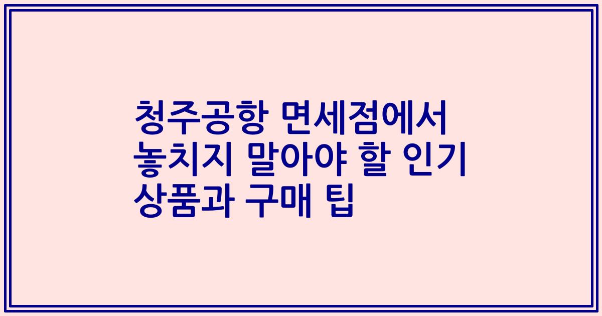 청주공항 면세점에서 놓치지 말아야 할 인기 상품과 구매 팁