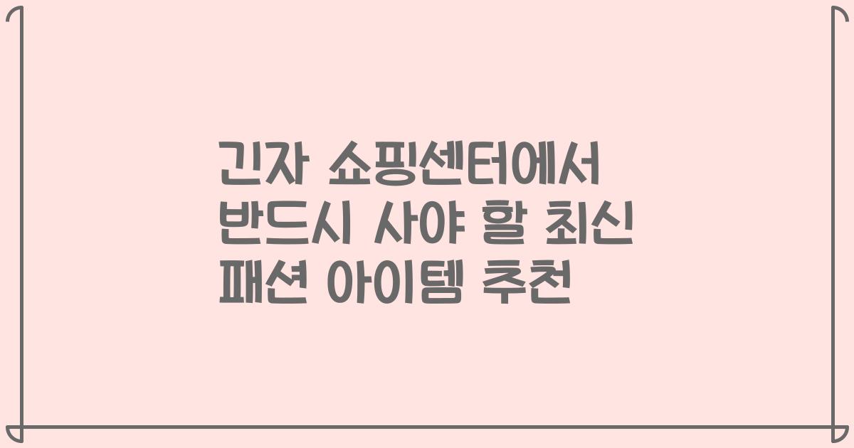 긴자 쇼핑센터에서 반드시 사야 할 최신 패션 아이템 추천