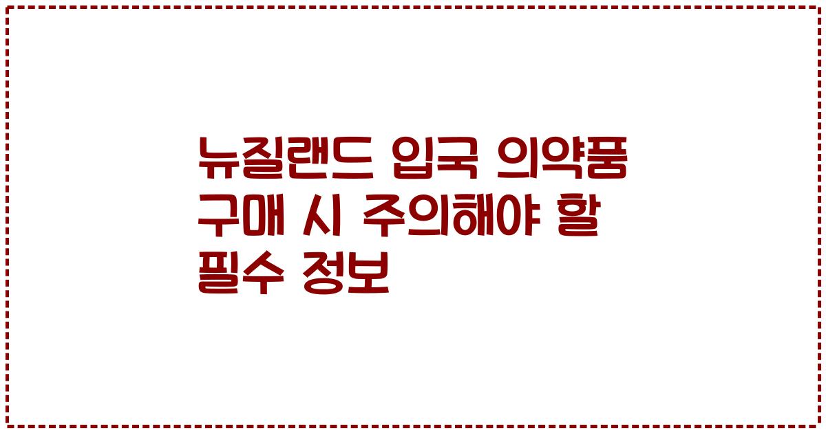 뉴질랜드 입국 의약품 구매 시 주의해야 할 필수 정보