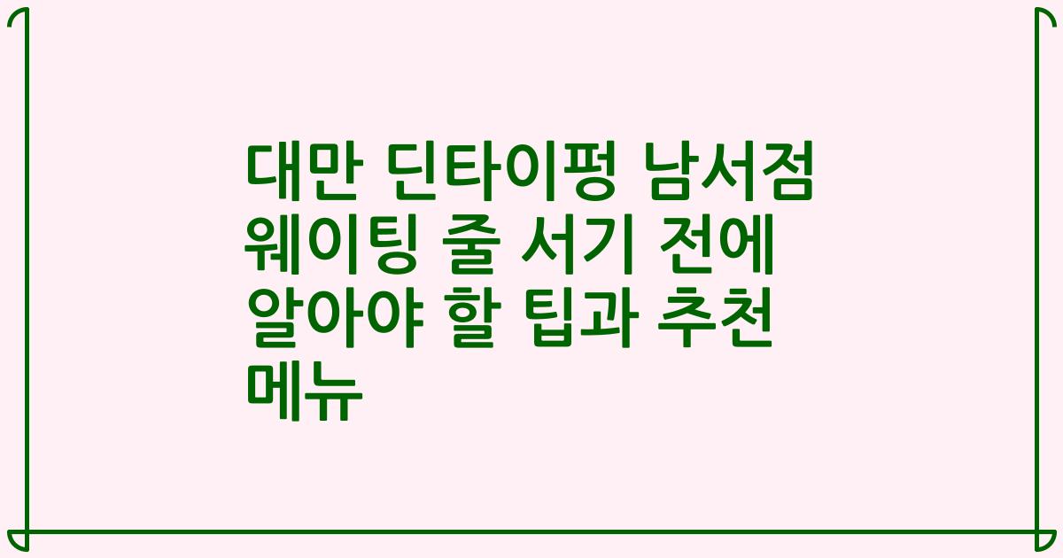 대만 딘타이펑 남서점 웨이팅 줄 서기 전에 알아야 할 팁과 추천 메뉴