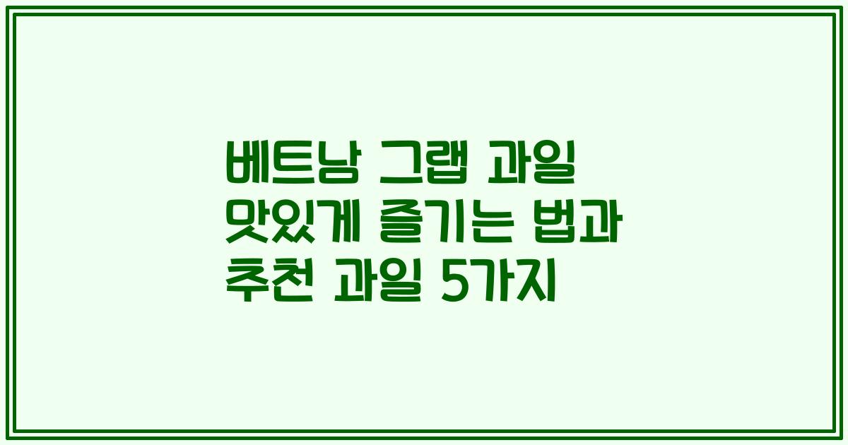 베트남 그랩 과일 맛있게 즐기는 법과 추천 과일 5가지