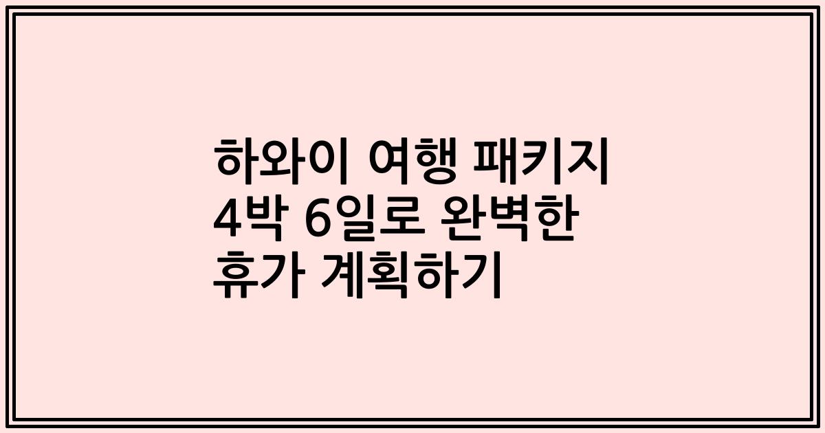 하와이 여행 패키지 4박 6일로 완벽한 휴가 계획하기