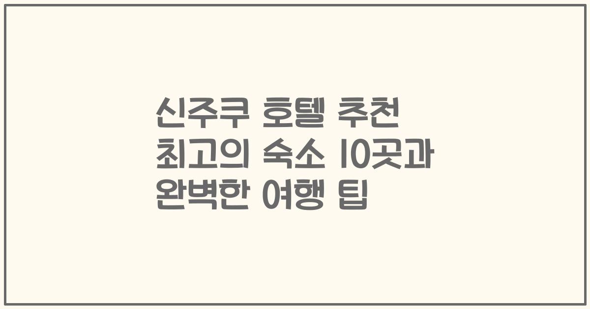 신주쿠 호텔 추천 최고의 숙소 10곳과 완벽한 여행 팁