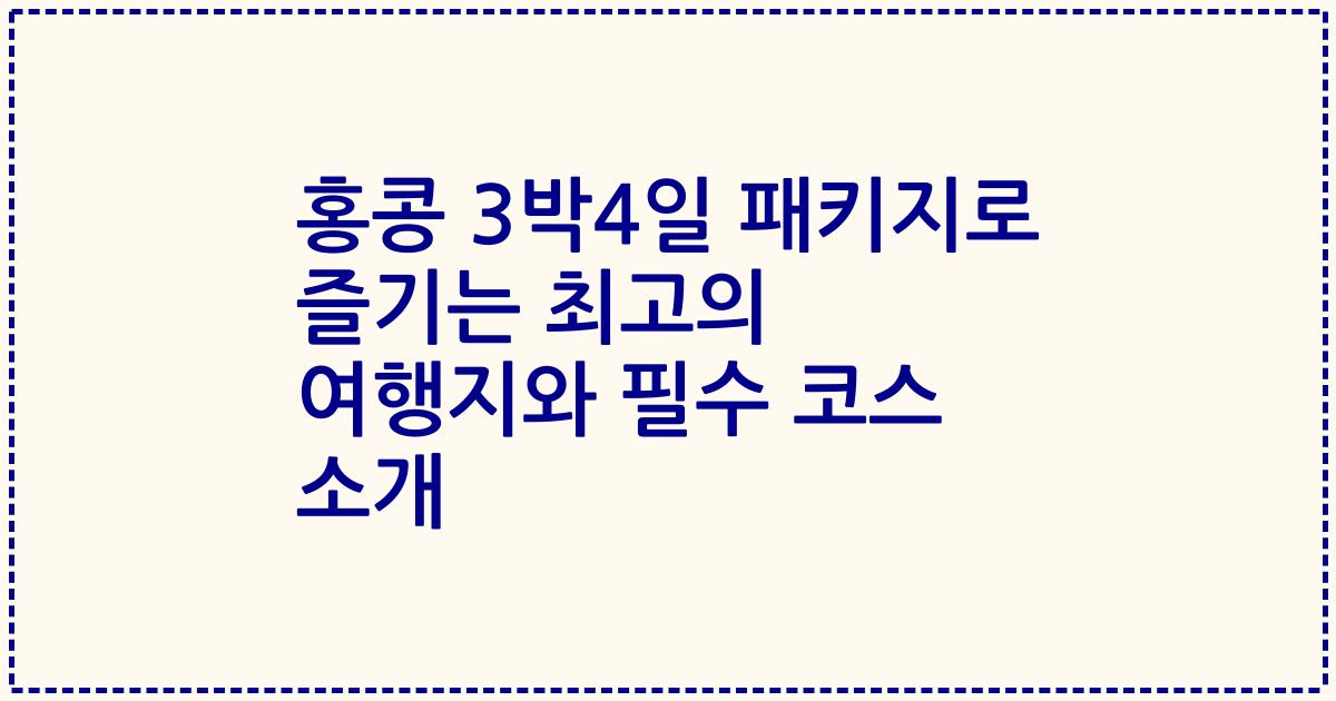 홍콩 3박4일 패키지로 즐기는 최고의 여행지와 필수 코스 소개