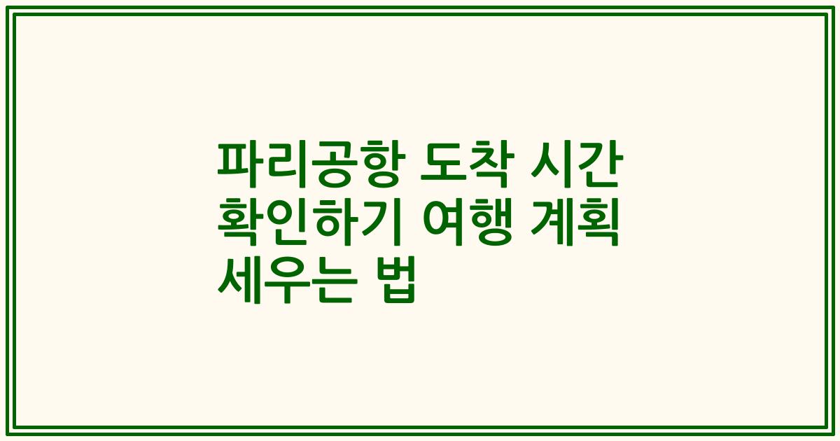 파리공항 도착 시간 확인하기 여행 계획 세우는 법