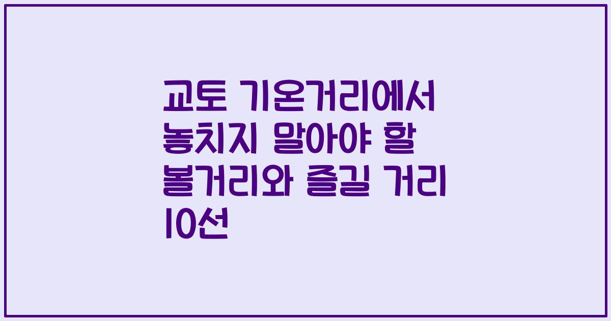 교토 기온거리에서 놓치지 말아야 할 볼거리와 즐길 거리 10선