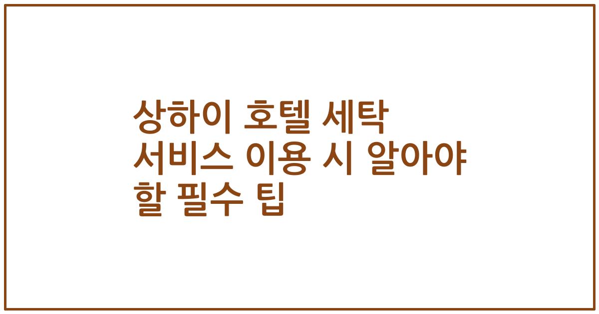 상하이 호텔 세탁 서비스 이용 시 알아야 할 필수 팁