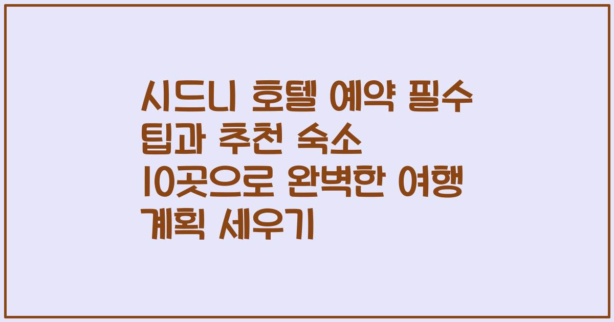 시드니 호텔 예약 필수 팁과 추천 숙소 10곳으로 완벽한 여행 계획 세우기