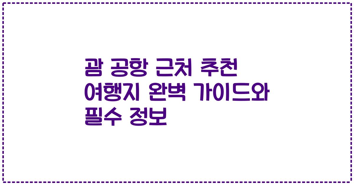 괌 공항 근처 추천 여행지 완벽 가이드와 필수 정보