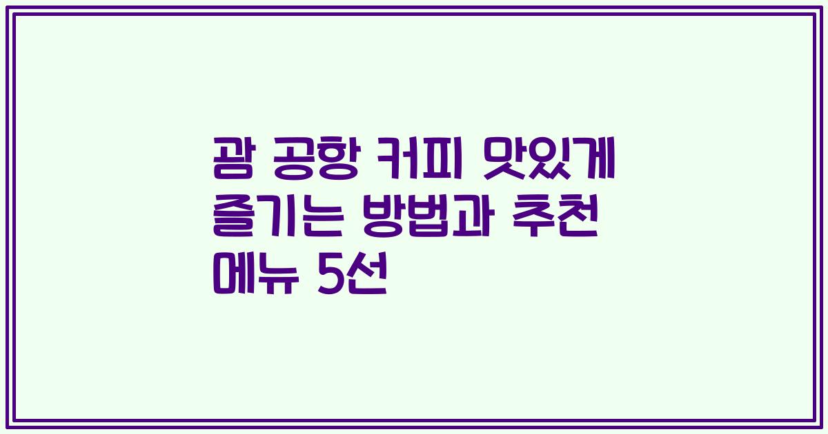 괌 공항 커피 맛있게 즐기는 방법과 추천 메뉴 5선