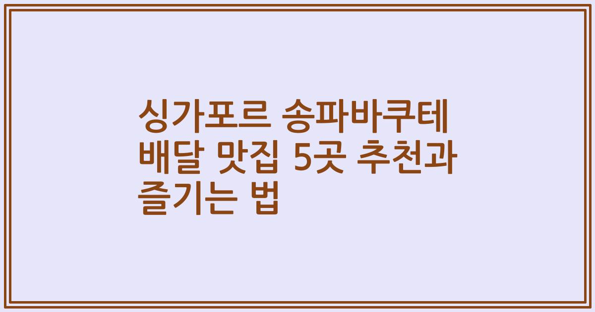 싱가포르 송파바쿠테 배달 맛집 5곳 추천과 즐기는 법
