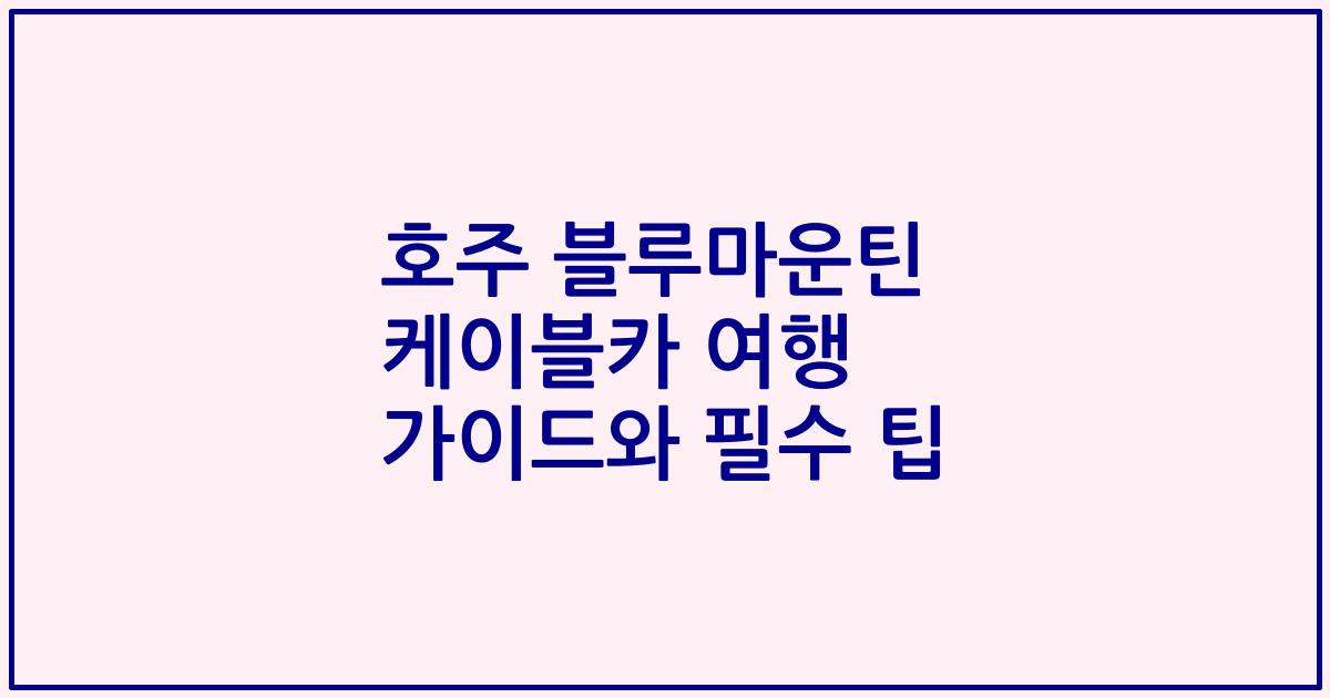 호주 블루마운틴 케이블카 여행 가이드와 필수 팁