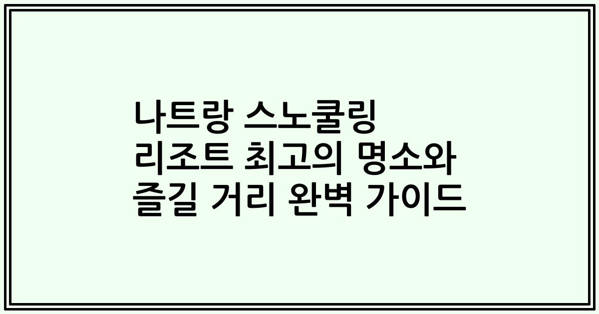 나트랑 스노쿨링 리조트 최고의 명소와 즐길 거리 완벽 가이드