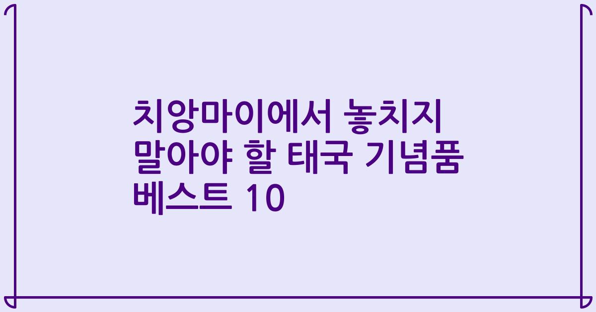 치앙마이에서 놓치지 말아야 할 태국 기념품 베스트 10