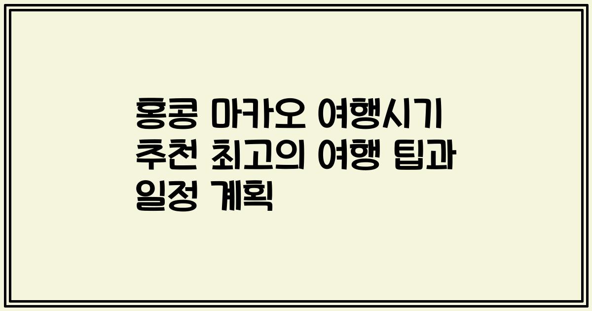 홍콩 마카오 여행시기 추천 최고의 여행 팁과 일정 계획
