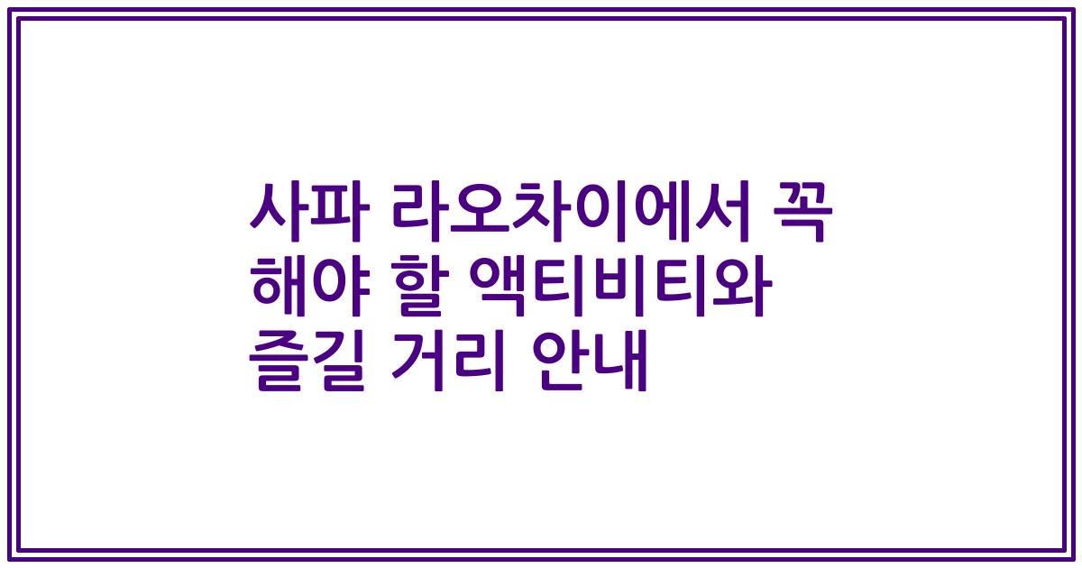 사파 라오차이에서 꼭 해야 할 액티비티와 즐길 거리 안내