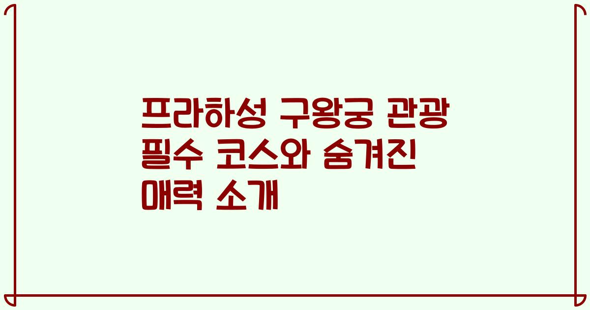 프라하성 구왕궁 관광 필수 코스와 숨겨진 매력 소개