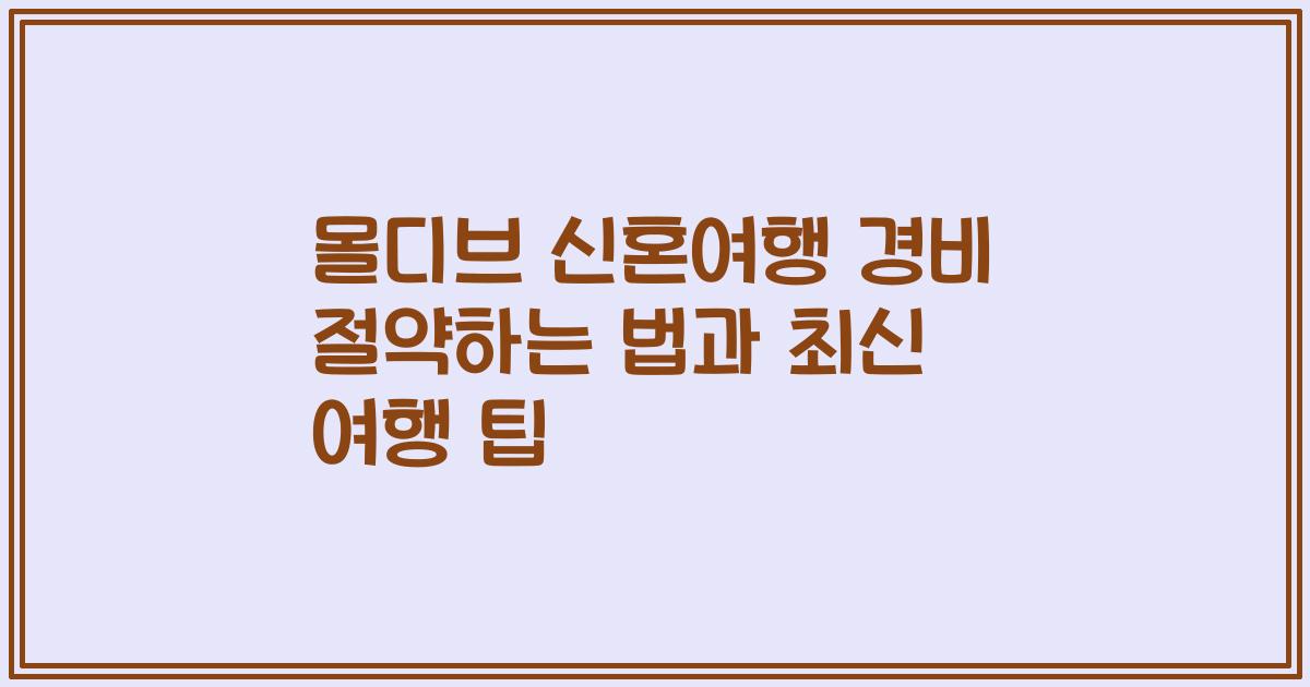 몰디브 신혼여행 경비 절약하는 법과 최신 여행 팁