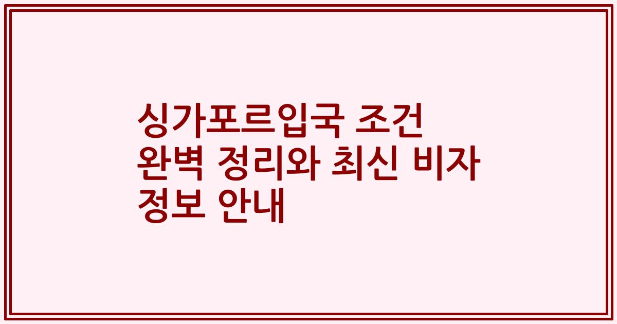 싱가포르입국 조건 완벽 정리와 최신 비자 정보 안내